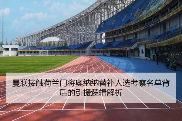曼联接触荷兰门将奥纳纳替补人选考察名单背后的引援逻辑解析